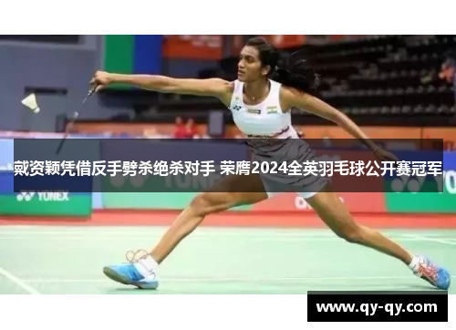 戴资颖凭借反手劈杀绝杀对手 荣膺2024全英羽毛球公开赛冠军