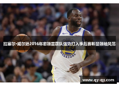 拉塞尔·威尔逊2016年率领雷霆队强势打入季后赛彰显领袖风范