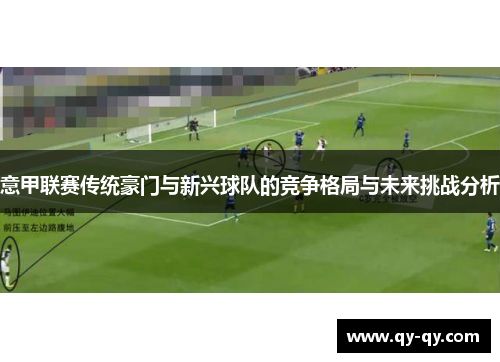 意甲联赛传统豪门与新兴球队的竞争格局与未来挑战分析