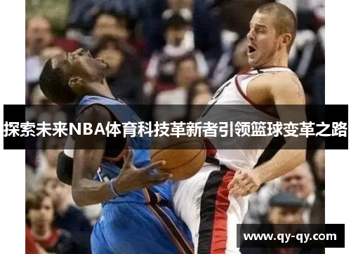 探索未来NBA体育科技革新者引领篮球变革之路