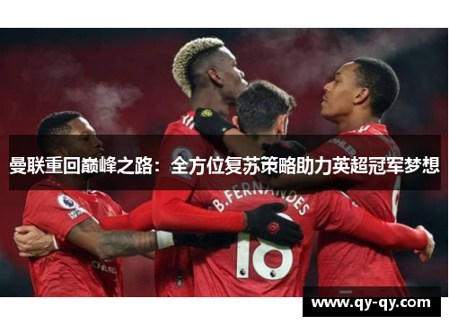 曼联重回巅峰之路：全方位复苏策略助力英超冠军梦想