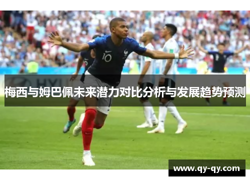 梅西与姆巴佩未来潜力对比分析与发展趋势预测
