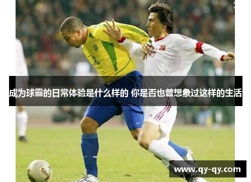 成为球霸的日常体验是什么样的 你是否也曾想象过这样的生活