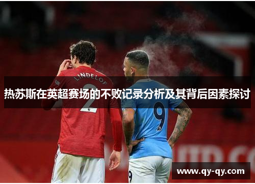 热苏斯在英超赛场的不败记录分析及其背后因素探讨