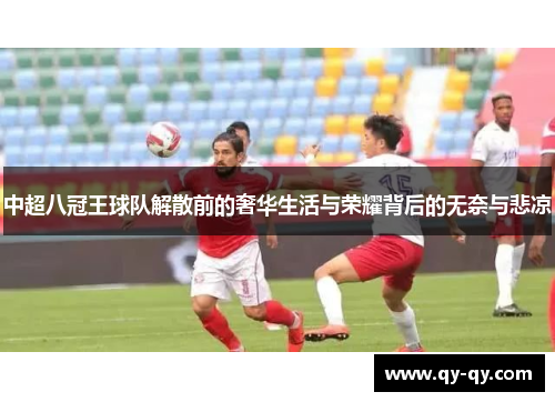 中超八冠王球队解散前的奢华生活与荣耀背后的无奈与悲凉