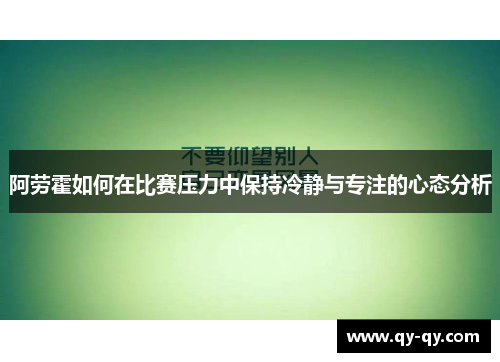 阿劳霍如何在比赛压力中保持冷静与专注的心态分析