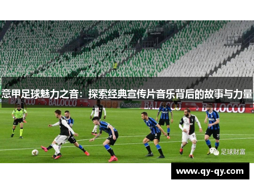 意甲足球魅力之音：探索经典宣传片音乐背后的故事与力量