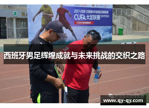 西班牙男足辉煌成就与未来挑战的交织之路